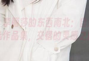 爱尤物 – 李丽莎的东西南北：自由疆域精选作品集，交错的灵感之旅